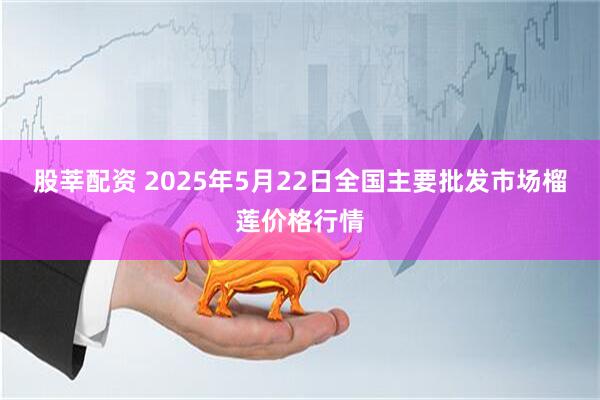 股莘配资 2025年5月22日全国主要批发市场榴莲价格行情