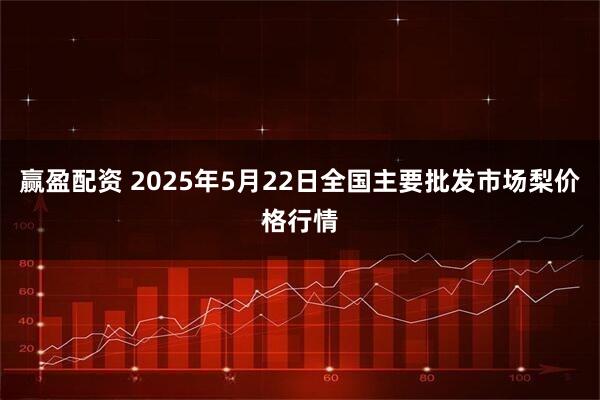 赢盈配资 2025年5月22日全国主要批发市场梨价格行情