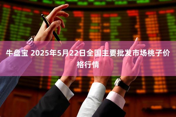 牛盘宝 2025年5月22日全国主要批发市场桃子价格行情