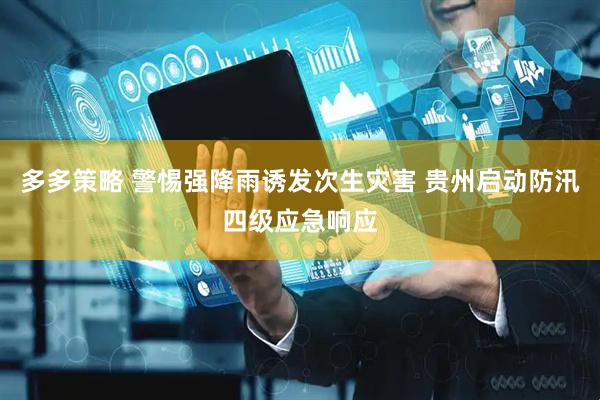 多多策略 警惕强降雨诱发次生灾害 贵州启动防汛四级应急响应