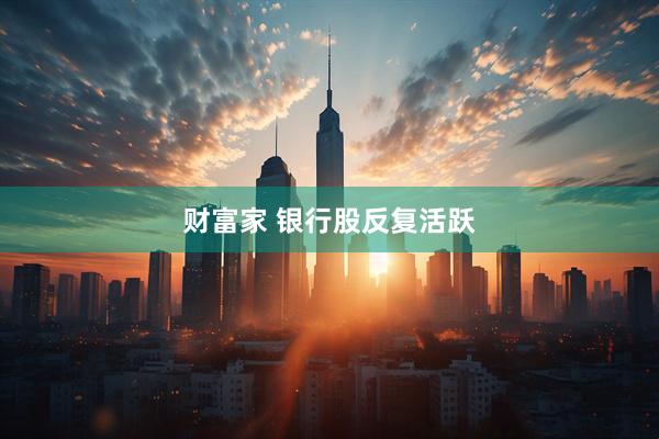 财富家 银行股反复活跃