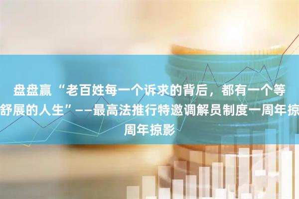 盘盘赢 “老百姓每一个诉求的背后，都有一个等待舒展的人生”——最高法推行特邀调解员制度一周年掠影