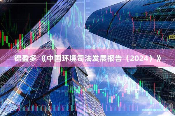 锦盈多 《中国环境司法发展报告（2024）》
