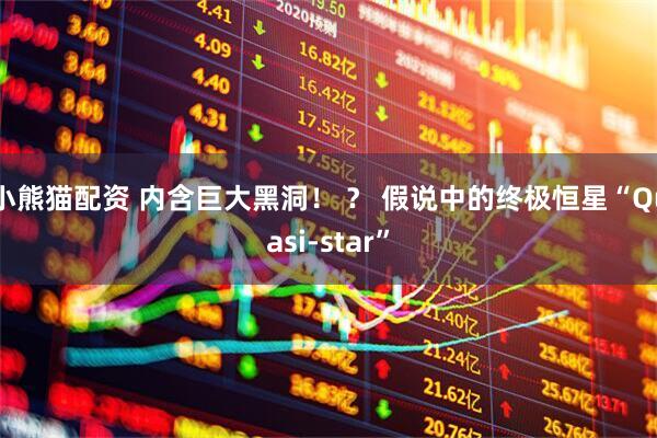 小熊猫配资 内含巨大黑洞！ ？ 假说中的终极恒星“Quasi-star”
