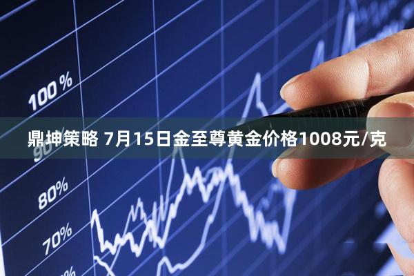 鼎坤策略 7月15日金至尊黄金价格1008元/克