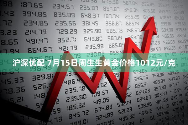 沪深优配 7月15日周生生黄金价格1012元/克