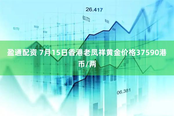 盈通配资 7月15日香港老凤祥黄金价格37590港币/两
