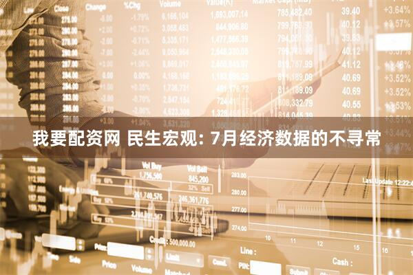 我要配资网 民生宏观: 7月经济数据的不寻常