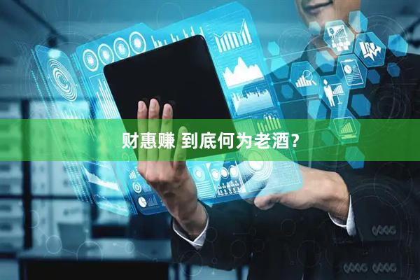 财惠赚 到底何为老酒？
