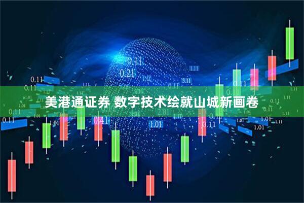 美港通证券 数字技术绘就山城新画卷