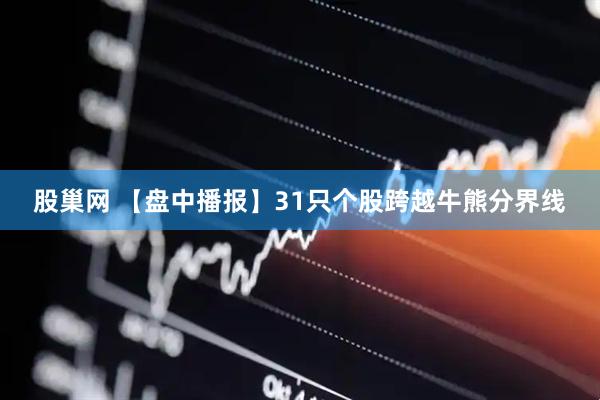 股巢网 【盘中播报】31只个股跨越牛熊分界线
