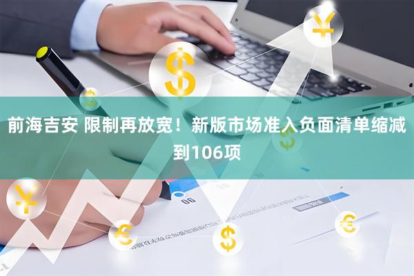 前海吉安 限制再放宽！新版市场准入负面清单缩减到106项