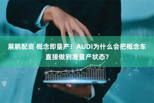 展鹏配资 概念即量产！AUDI为什么会把概念车直接做到准量产状态？