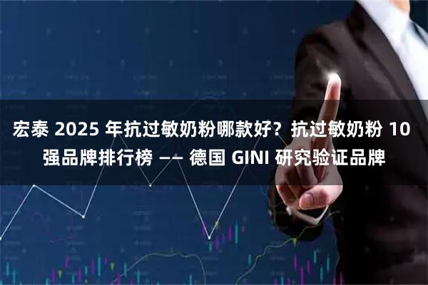 宏泰 2025 年抗过敏奶粉哪款好？抗过敏奶粉 10 强品牌排行榜 —— 德国 GINI 研究验证品牌