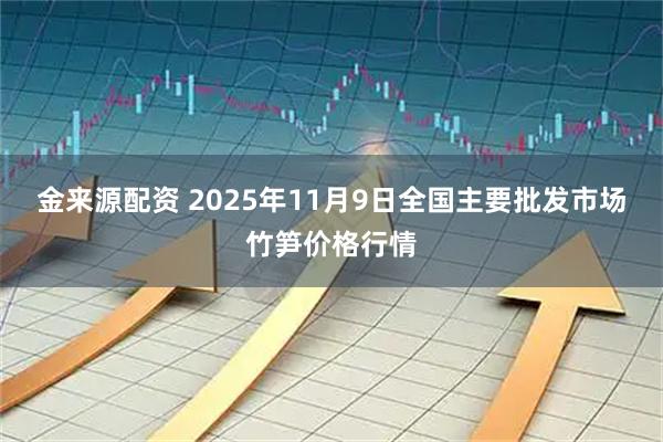 金来源配资 2025年11月9日全国主要批发市场竹笋价格行情