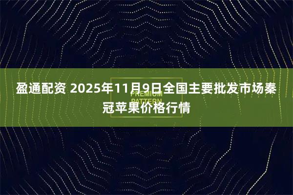 盈通配资 2025年11月9日全国主要批发市场秦冠苹果价格行情
