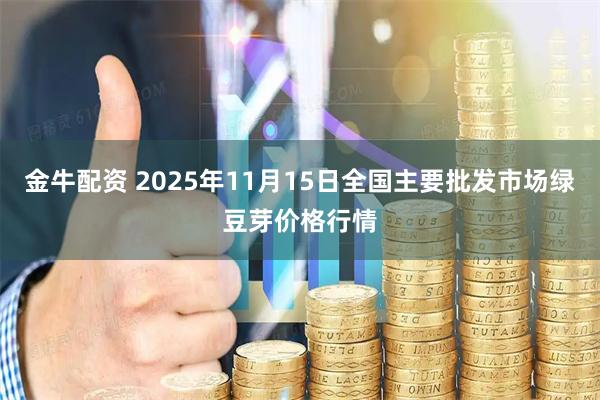 金牛配资 2025年11月15日全国主要批发市场绿豆芽价格行情