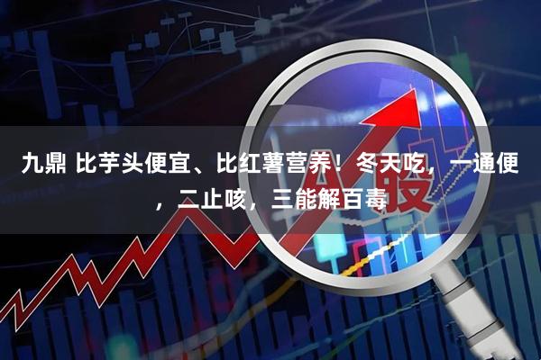 九鼎 比芋头便宜、比红薯营养！冬天吃，一通便，二止咳，三能解百毒
