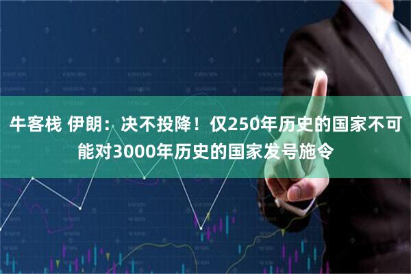 牛客栈 伊朗：决不投降！仅250年历史的国家不可能对3000年历史的国家发号施令